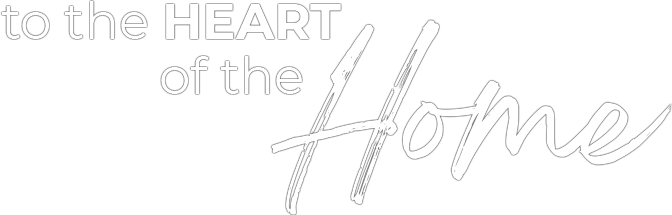 to the HEART of the Home