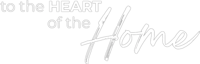 to the HEART of the Home